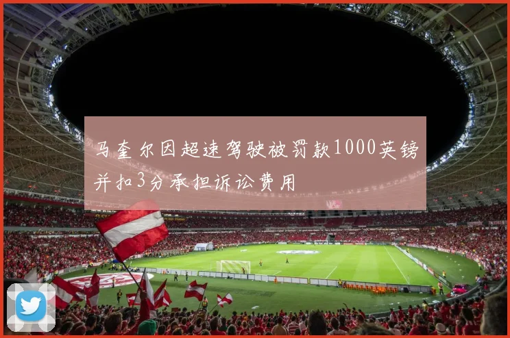 马奎尔因超速驾驶被罚款1000英镑并扣3分承担诉讼费用