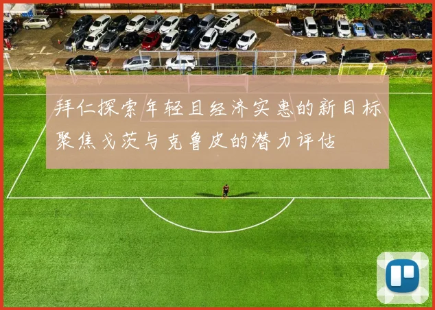 拜仁探索年轻且经济实惠的新目标聚焦戈茨与克鲁皮的潜力评估