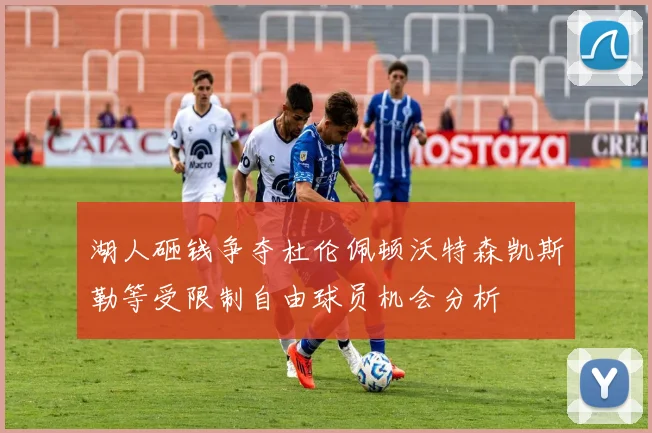 湖人砸钱争夺杜伦佩顿沃特森凯斯勒等受限制自由球员机会分析