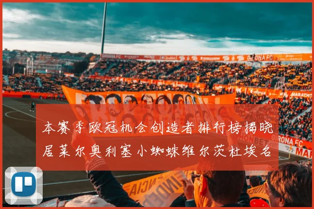 本赛季欧冠机会创造者排行榜揭晓居莱尔奥利塞小蜘蛛维尔茨杜埃名列前五