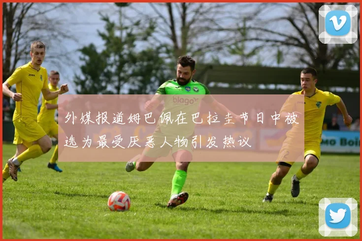 外媒报道姆巴佩在巴拉圭节日中被选为最受厌恶人物引发热议