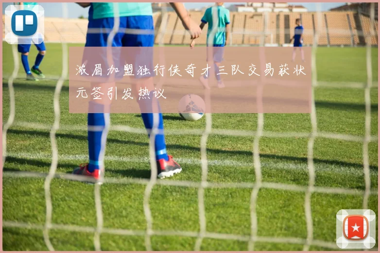 浓眉加盟独行侠奇才三队交易获状元签引发热议