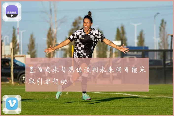 皇马尚未与恩佐谈判未来仍可能采取引进行动